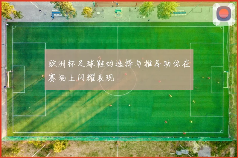 欧洲杯足球鞋的选择与推荐助你在赛场上闪耀表现