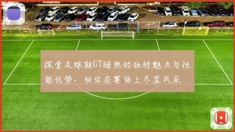 探索足球鞋GT暗煞的独特魅力与性能优势，助你在赛场上尽显风采