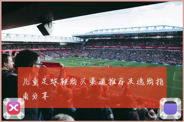 儿童足球鞋购买渠道推荐及选购指南分享