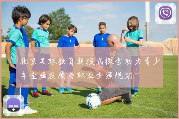 北京足球教育新模式探索助力青少年全面发展与职业生涯规划