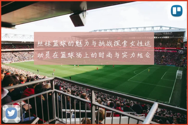 丝袜篮球的魅力与挑战探索女性运动员在篮球场上的时尚与实力结合