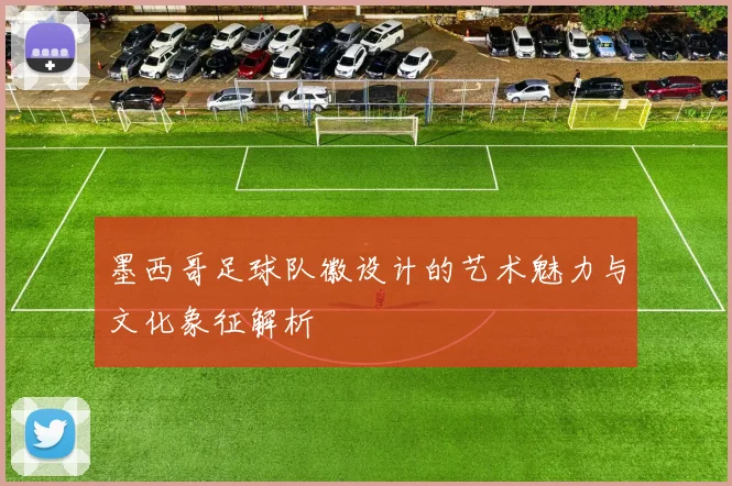 墨西哥足球队徽设计的艺术魅力与文化象征解析