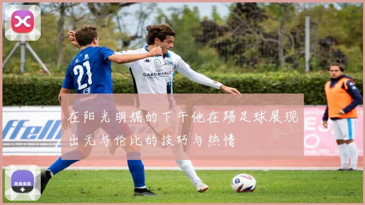 在阳光明媚的下午他在踢足球展现出无与伦比的技巧与热情
